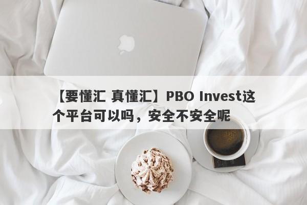 【要懂汇 真懂汇】PBO Invest这个平台可以吗，安全不安全呢
-第1张图片-要懂汇圈网