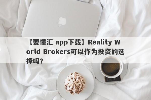 【要懂汇 app下载】Reality World Brokers可以作为投资的选择吗？
-第1张图片-要懂汇圈网
