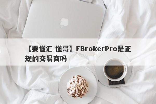 【要懂汇 懂哥】FBrokerPro是正规的交易商吗
-第1张图片-要懂汇圈网