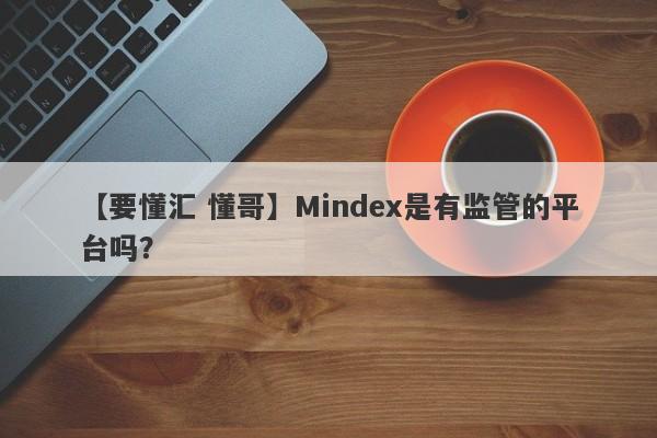 【要懂汇 懂哥】Mindex是有监管的平台吗？
-第1张图片-要懂汇圈网