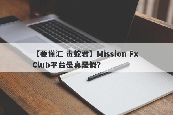 【要懂汇 毒蛇君】Mission Fx Club平台是真是假？
-第1张图片-要懂汇圈网