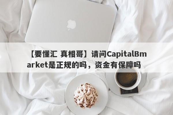 【要懂汇 真相哥】请问CapitalBmarket是正规的吗，资金有保障吗
-第1张图片-要懂汇圈网