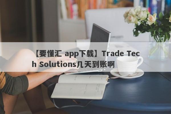 【要懂汇 app下载】Trade Tech Solutions几天到账啊
-第1张图片-要懂汇圈网