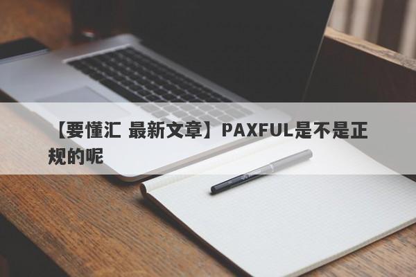 【要懂汇 最新文章】PAXFUL是不是正规的呢
-第1张图片-要懂汇圈网