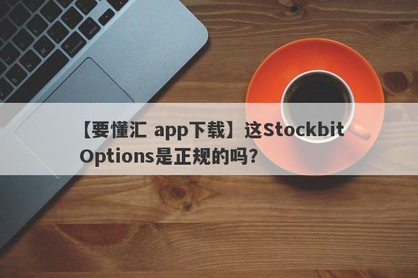 【要懂汇 app下载】这Stockbit Options是正规的吗？
-第1张图片-要懂汇圈网