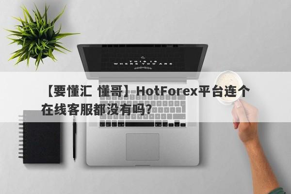 【要懂汇 懂哥】HotForex平台连个在线客服都没有吗？
-第1张图片-要懂汇圈网