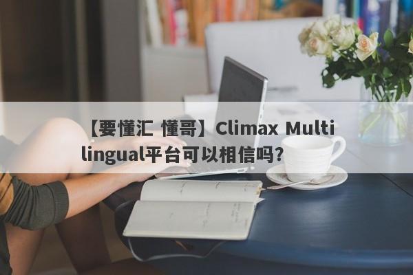 【要懂汇 懂哥】Climax Multilingual平台可以相信吗？
-第1张图片-要懂汇圈网