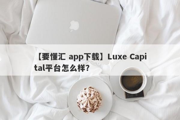 【要懂汇 app下载】Luxe Capital平台怎么样？
-第1张图片-要懂汇圈网