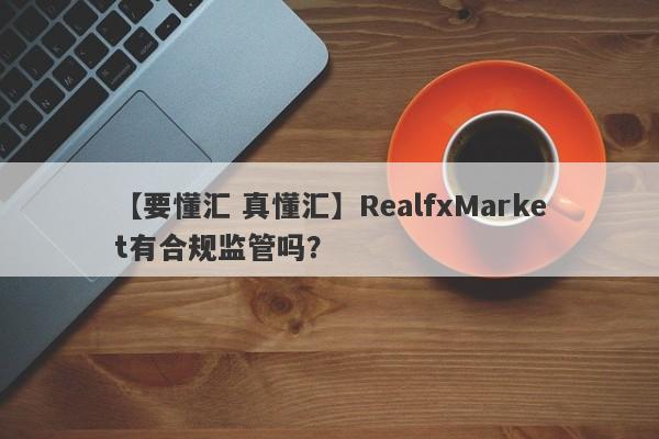 【要懂汇 真懂汇】RealfxMarket有合规监管吗？
-第1张图片-要懂汇圈网