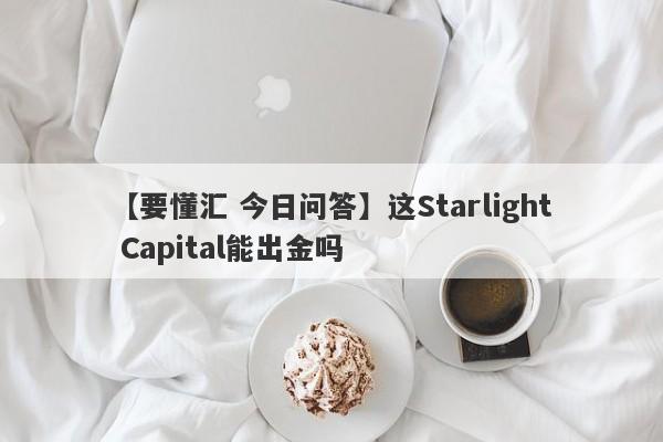 【要懂汇 今日问答】这Starlight Capital能出金吗
-第1张图片-要懂汇圈网