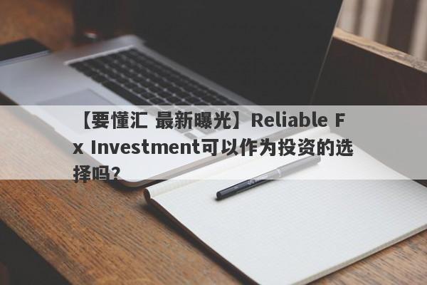 【要懂汇 最新曝光】Reliable Fx Investment可以作为投资的选择吗？
-第1张图片-要懂汇圈网