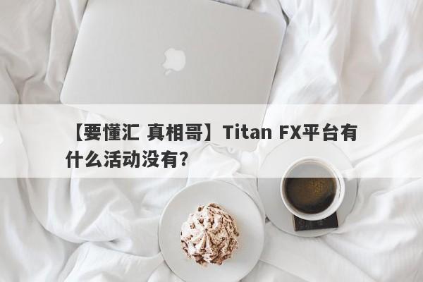 【要懂汇 真相哥】Titan FX平台有什么活动没有？
-第1张图片-要懂汇圈网
