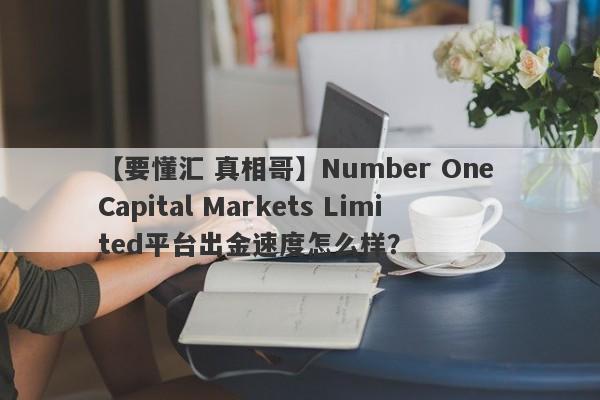 【要懂汇 真相哥】Number One Capital Markets Limited平台出金速度怎么样？
-第1张图片-要懂汇圈网