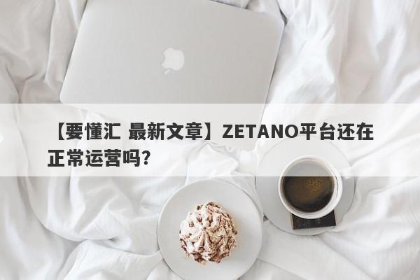 【要懂汇 最新文章】ZETANO平台还在正常运营吗？
-第1张图片-要懂汇圈网