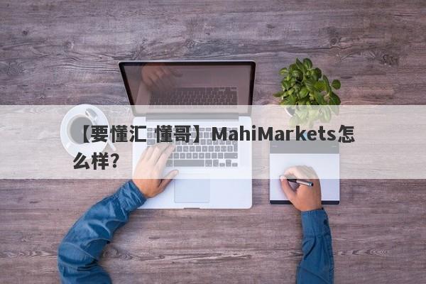 【要懂汇 懂哥】MahiMarkets怎么样？
-第1张图片-要懂汇圈网