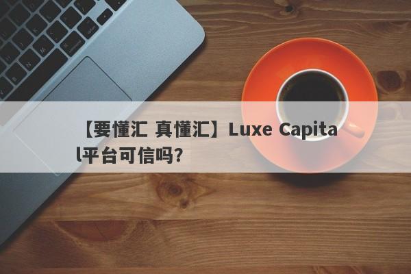 【要懂汇 真懂汇】Luxe Capital平台可信吗？
-第1张图片-要懂汇圈网