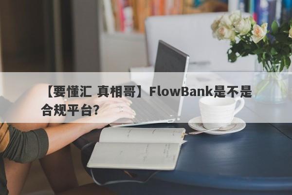 【要懂汇 真相哥】FlowBank是不是合规平台？
-第1张图片-要懂汇圈网