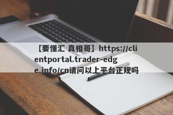 【要懂汇 真相哥】https://clientportal.trader-edge.info/cn请问以上平台正规吗
-第1张图片-要懂汇圈网