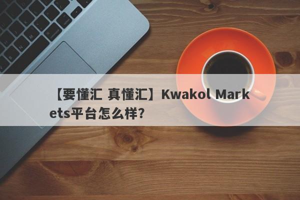 【要懂汇 真懂汇】Kwakol Markets平台怎么样？
-第1张图片-要懂汇圈网
