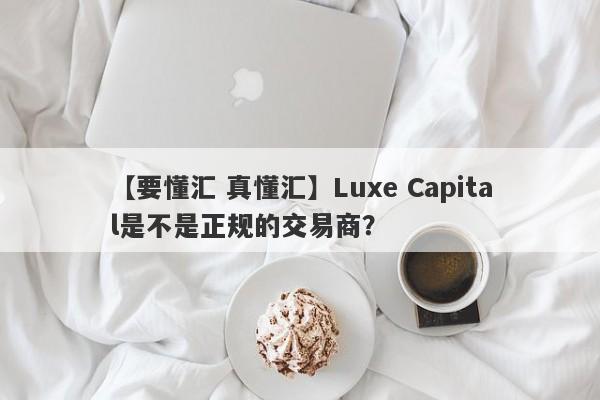 【要懂汇 真懂汇】Luxe Capital是不是正规的交易商？
-第1张图片-要懂汇圈网