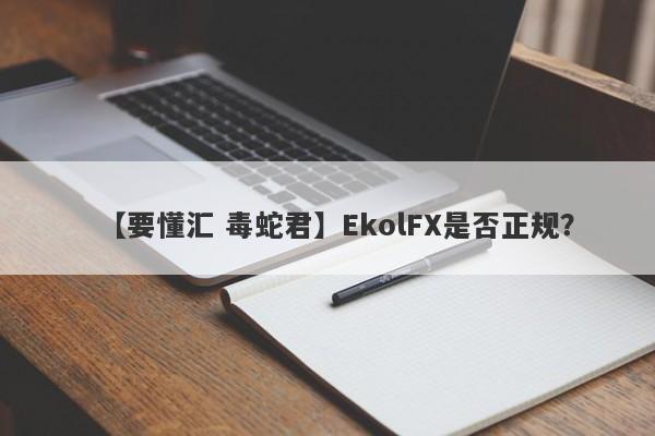 【要懂汇 毒蛇君】EkolFX是否正规？
-第1张图片-要懂汇圈网