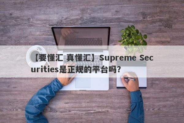 【要懂汇 真懂汇】Supreme Securities是正规的平台吗？
-第1张图片-要懂汇圈网