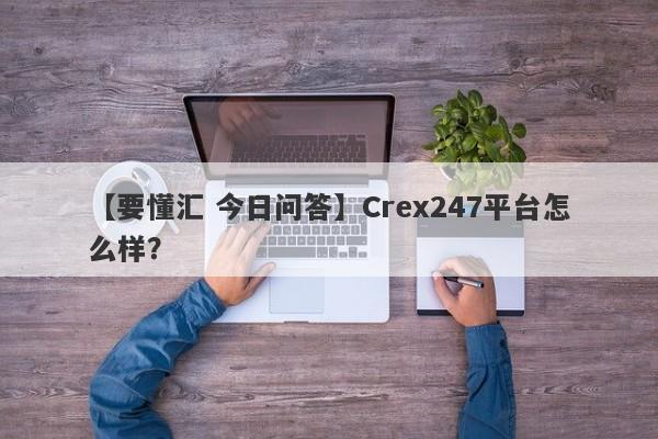 【要懂汇 今日问答】Crex247平台怎么样？
-第1张图片-要懂汇圈网