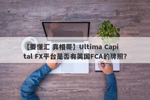 【要懂汇 真相哥】Ultima Capital FX平台是否有英国FCA的牌照？
-第1张图片-要懂汇圈网