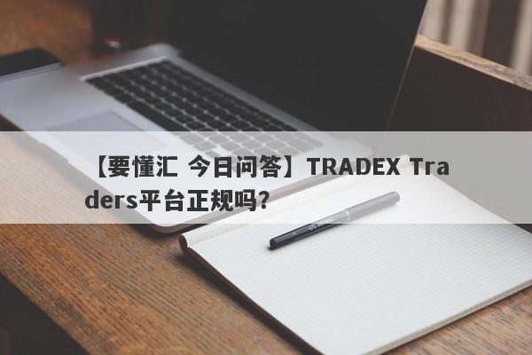 【要懂汇 今日问答】TRADEX Traders平台正规吗？
-第1张图片-要懂汇圈网