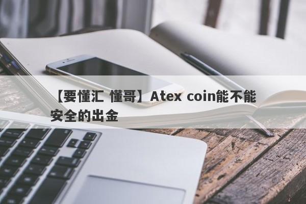 【要懂汇 懂哥】Atex coin能不能安全的出金
-第1张图片-要懂汇圈网