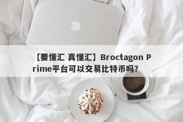 【要懂汇 真懂汇】Broctagon Prime平台可以交易比特币吗？
-第1张图片-要懂汇圈网