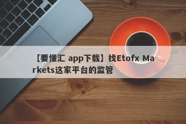 【要懂汇 app下载】找Etofx Markets这家平台的监管
-第1张图片-要懂汇圈网