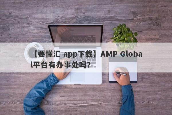 【要懂汇 app下载】AMP Global平台有办事处吗？
-第1张图片-要懂汇圈网