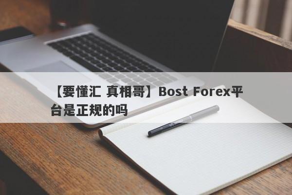 【要懂汇 真相哥】Bost Forex平台是正规的吗
-第1张图片-要懂汇圈网