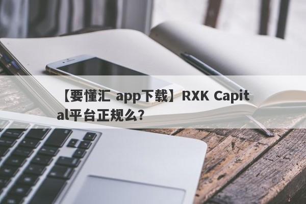 【要懂汇 app下载】RXK Capital平台正规么？
-第1张图片-要懂汇圈网