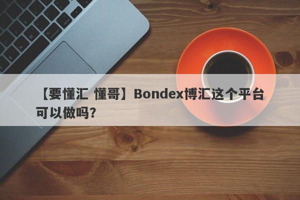 【要懂汇 懂哥】Bondex博汇这个平台可以做吗？
-第1张图片-要懂汇圈网