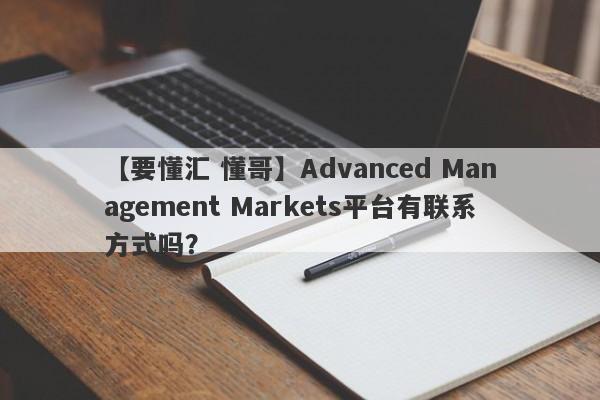 【要懂汇 懂哥】Advanced Management Markets平台有联系方式吗？
-第1张图片-要懂汇圈网