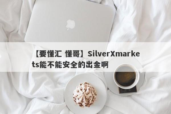 【要懂汇 懂哥】SilverXmarkets能不能安全的出金啊
-第1张图片-要懂汇圈网