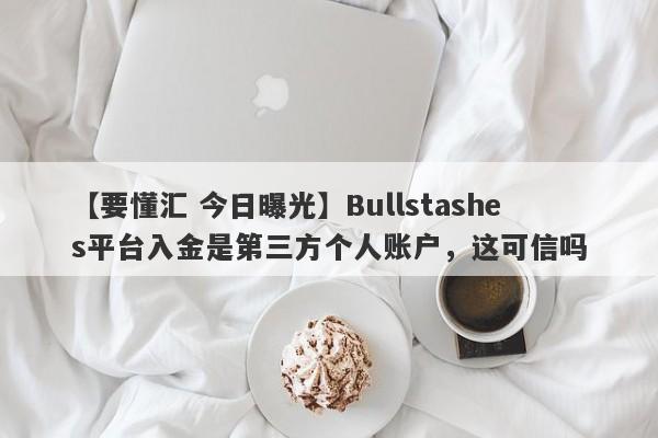 【要懂汇 今日曝光】Bullstashes平台入金是第三方个人账户，这可信吗
-第1张图片-要懂汇圈网
