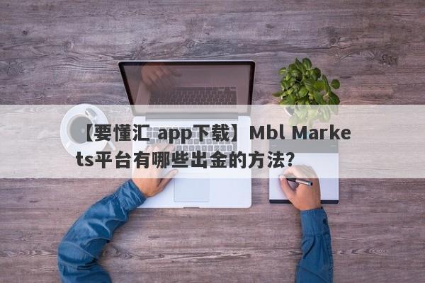 【要懂汇 app下载】Mbl Markets平台有哪些出金的方法？
-第1张图片-要懂汇圈网