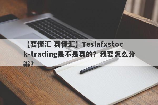 【要懂汇 真懂汇】Teslafxstock-trading是不是真的？我要怎么分辨？
-第1张图片-要懂汇圈网
