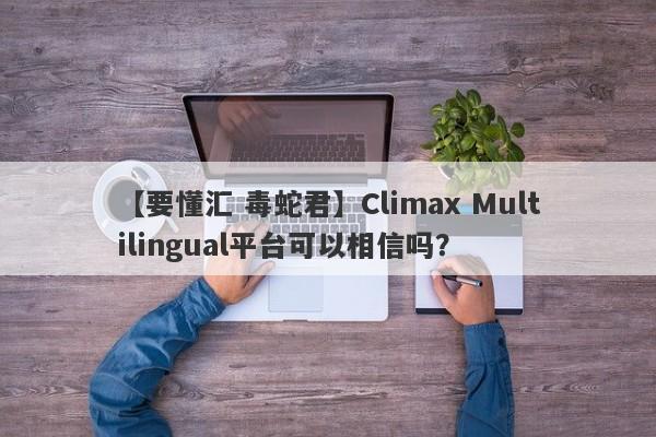 【要懂汇 毒蛇君】Climax Multilingual平台可以相信吗？
-第1张图片-要懂汇圈网