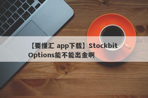 【要懂汇 app下载】Stockbit Options能不能出金啊
-第1张图片-要懂汇圈网