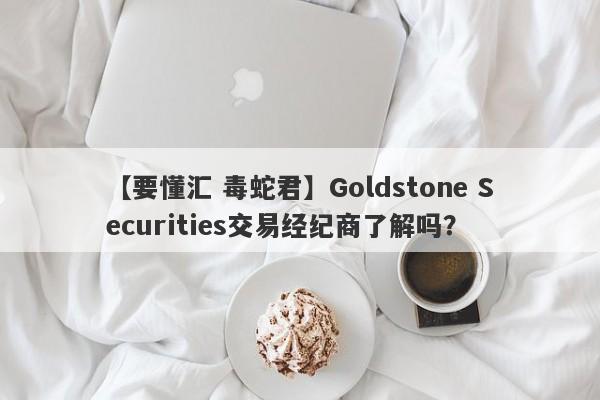 【要懂汇 毒蛇君】Goldstone Securities交易经纪商了解吗？
-第1张图片-要懂汇圈网