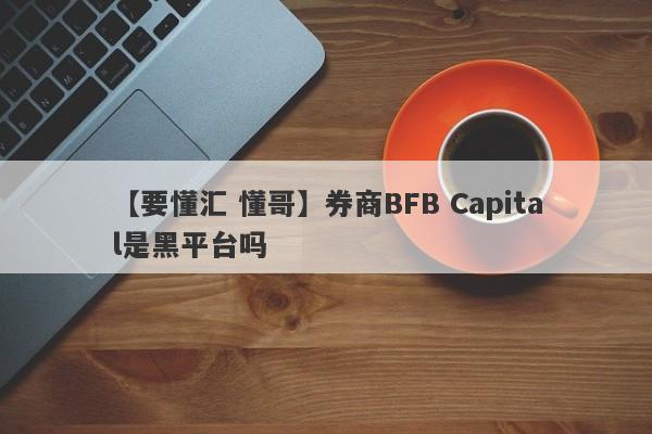 【要懂汇 懂哥】券商BFB Capital是黑平台吗
-第1张图片-要懂汇圈网