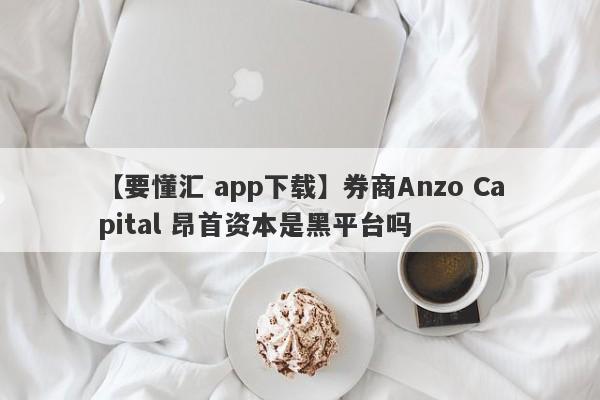 【要懂汇 app下载】券商Anzo Capital 昂首资本是黑平台吗
-第1张图片-要懂汇圈网