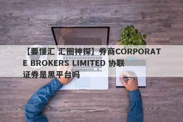 【要懂汇 汇圈神探】券商CORPORATE BROKERS LIMITED 协联证券是黑平台吗
-第1张图片-要懂汇圈网