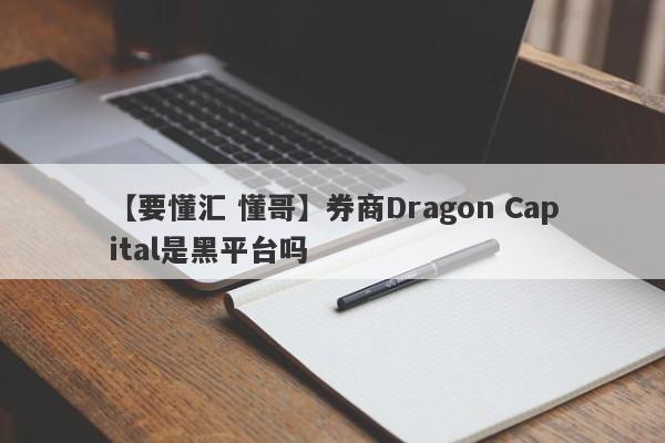 【要懂汇 懂哥】券商Dragon Capital是黑平台吗
-第1张图片-要懂汇圈网
