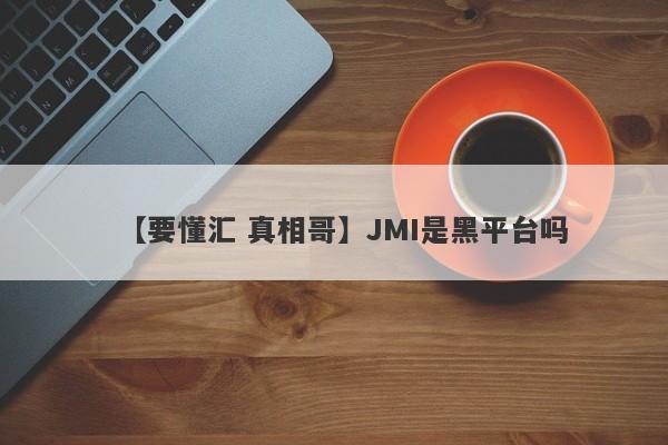 【要懂汇 真相哥】JMI是黑平台吗
-第1张图片-要懂汇圈网