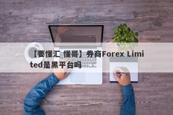 【要懂汇 懂哥】券商Forex Limited是黑平台吗
-第1张图片-要懂汇圈网